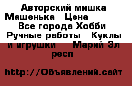 Авторский мишка Машенька › Цена ­ 4 500 - Все города Хобби. Ручные работы » Куклы и игрушки   . Марий Эл респ.